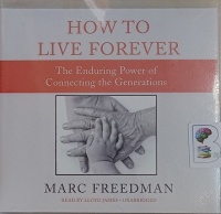How to Live Forever - The Enduring Power of Connecting the Generations written by Marc Freedman performed by Lloyd James on Audio CD (Unabridged)